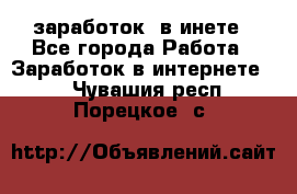  заработок  в инете - Все города Работа » Заработок в интернете   . Чувашия респ.,Порецкое. с.